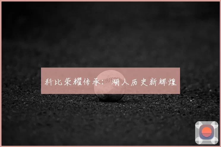 科比荣耀传承：湖人历史新辉煌
