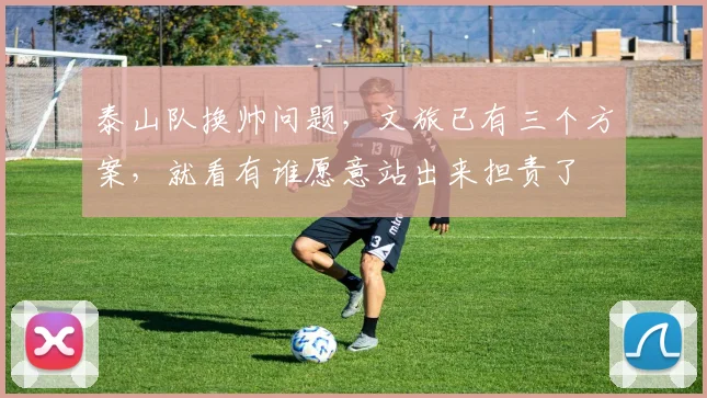 泰山队换帅问题，文旅已有三个方案，就看有谁愿意站出来担责了