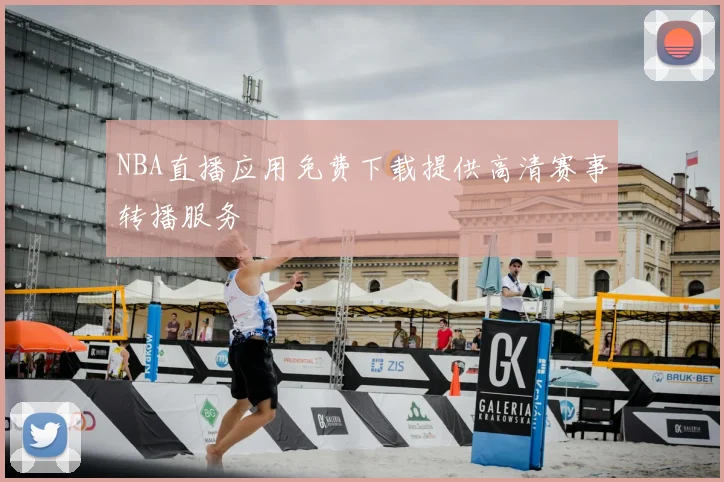 NBA直播应用免费下载提供高清赛事转播服务