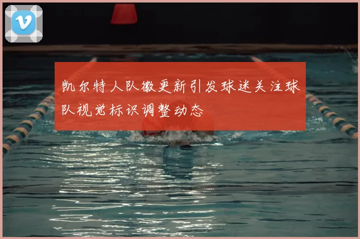 凯尔特人队徽更新引发球迷关注球队视觉标识调整动态