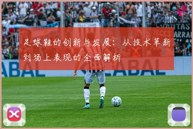 足球鞋的创新与发展：从技术革新到场上表现的全面解析