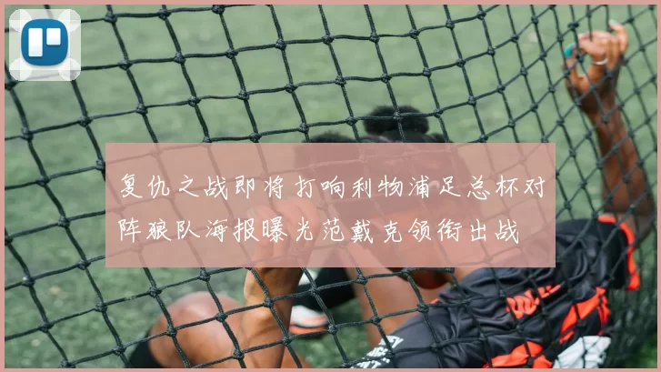 复仇之战即将打响利物浦足总杯对阵狼队海报曝光范戴克领衔出战