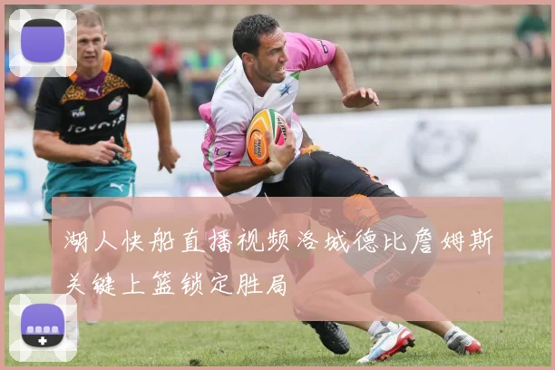 湖人快船直播视频洛城德比詹姆斯关键上篮锁定胜局