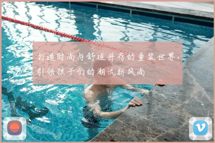 打造时尚与舒适并存的童装世界，引领孩子们的潮流新风尚