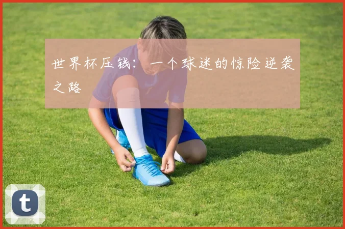 世界杯压钱:一个球迷的惊险逆袭之路