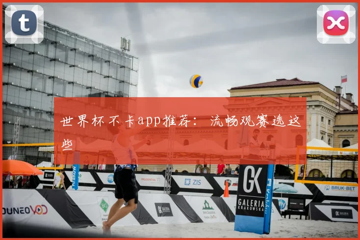 世界杯不卡app推荐:流畅观赛选这些