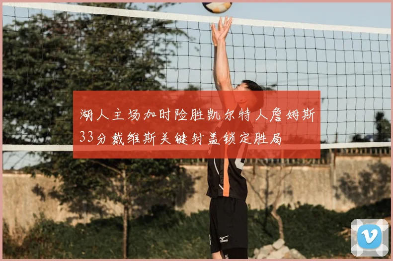 湖人主场加时险胜凯尔特人詹姆斯33分戴维斯关键封盖锁定胜局