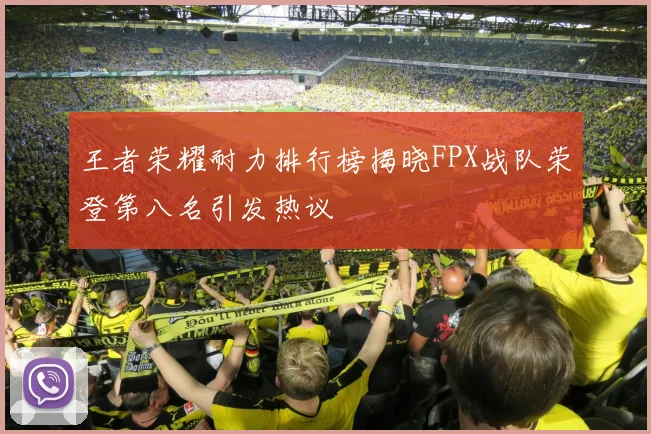 王者荣耀耐力排行榜揭晓FPX战队荣登第八名引发热议