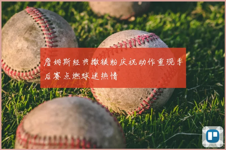 詹姆斯经典撒镁粉庆祝动作重现季后赛点燃球迷热情