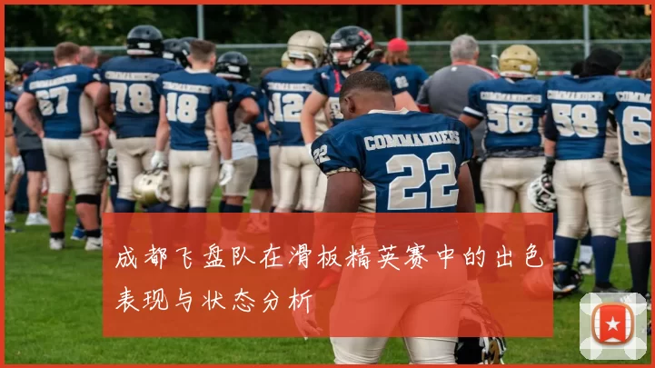 成都飞盘队在滑板精英赛中的出色表现与状态分析