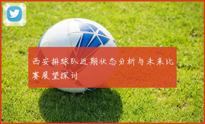 西安排球队近期状态分析与未来比赛展望探讨