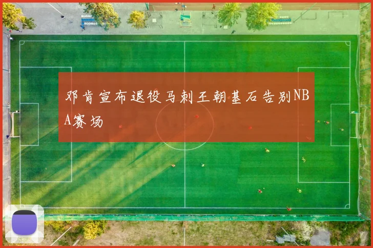 邓肯宣布退役马刺王朝基石告别NBA赛场