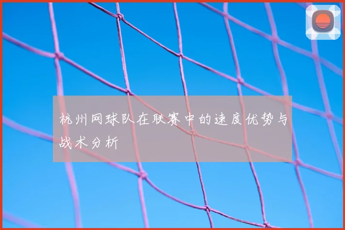 杭州网球队在联赛中的速度优势与战术分析