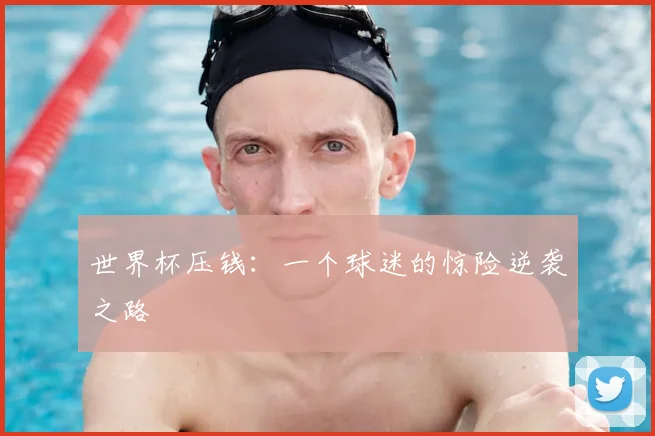 世界杯压钱:一个球迷的惊险逆袭之路