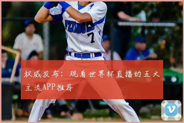 权威发布：观看世界杯直播的五大主流APP推荐