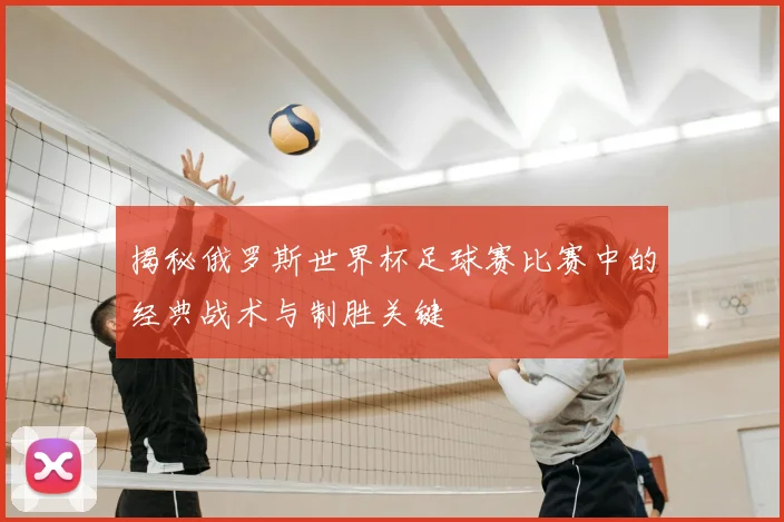 揭秘俄罗斯世界杯足球赛比赛中的经典战术与制胜关键