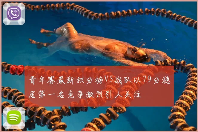 青年赛最新积分榜V5战队以79分稳居第一名竞争激烈引人关注