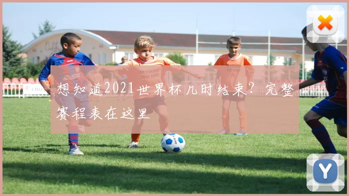 想知道2021世界杯几时结束？完整赛程表在这里