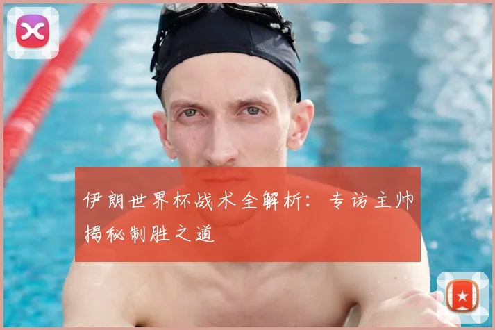 伊朗世界杯战术全解析:专访主帅揭秘制胜之道