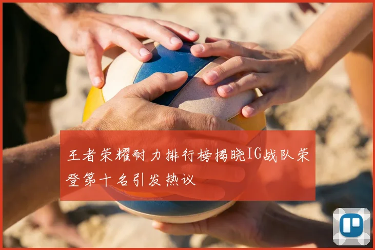 王者荣耀耐力排行榜揭晓IG战队荣登第十名引发热议