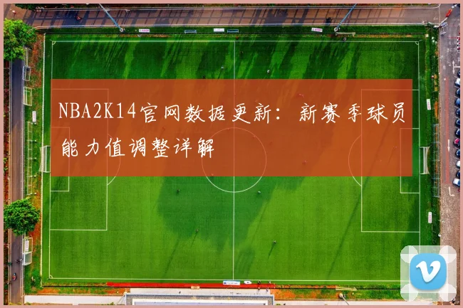 NBA2K14官网数据更新:新赛季球员能力值调整详解