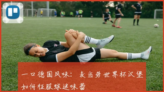 一口德国风味：麦当劳世界杯汉堡如何征服球迷味蕾