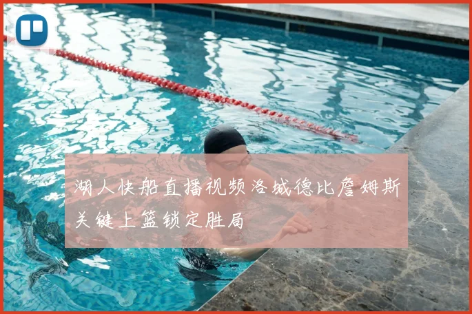 湖人快船直播视频洛城德比詹姆斯关键上篮锁定胜局