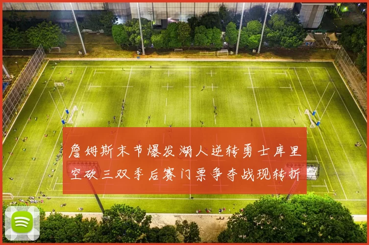 詹姆斯末节爆发湖人逆转勇士库里空砍三双季后赛门票争夺战现转折