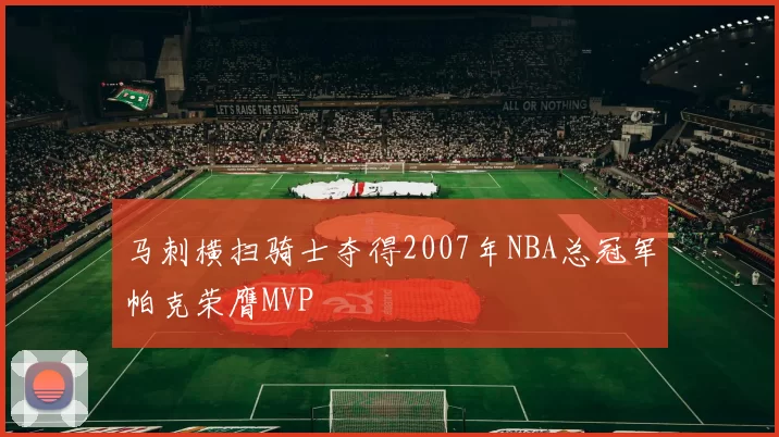 马刺横扫骑士夺得2007年NBA总冠军帕克荣膺MVP