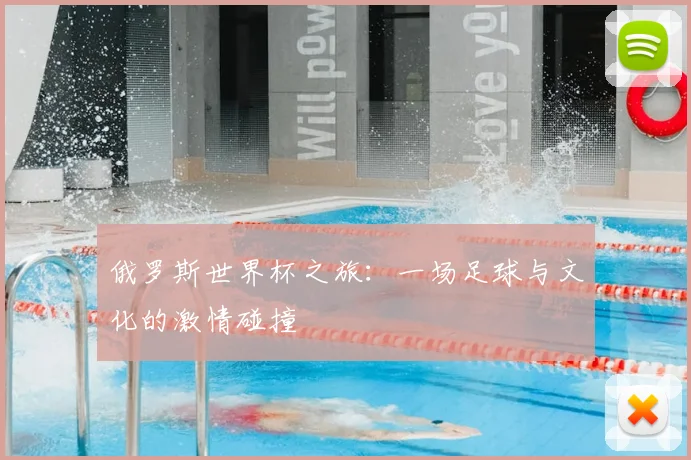 俄罗斯世界杯之旅:一场足球与文化的激情碰撞