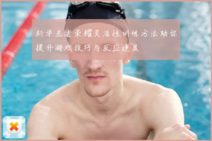 科学王者荣耀灵活性训练方法助你提升游戏技巧与反应速度