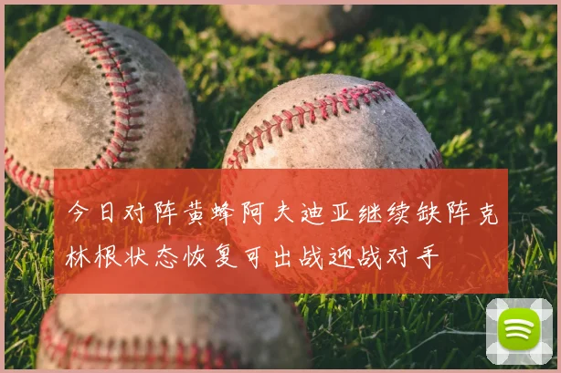今日对阵黄蜂阿夫迪亚继续缺阵克林根状态恢复可出战迎战对手