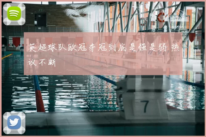 英超球队欧冠夺冠到底是强是弱 热议不断