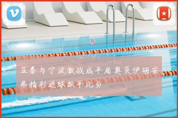 亚泰与宁波激战成平局奥莫伊胡安弗精彩进球扳平比分