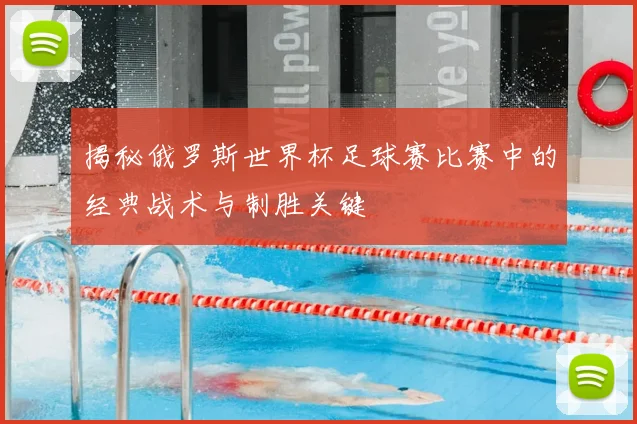 揭秘俄罗斯世界杯足球赛比赛中的经典战术与制胜关键