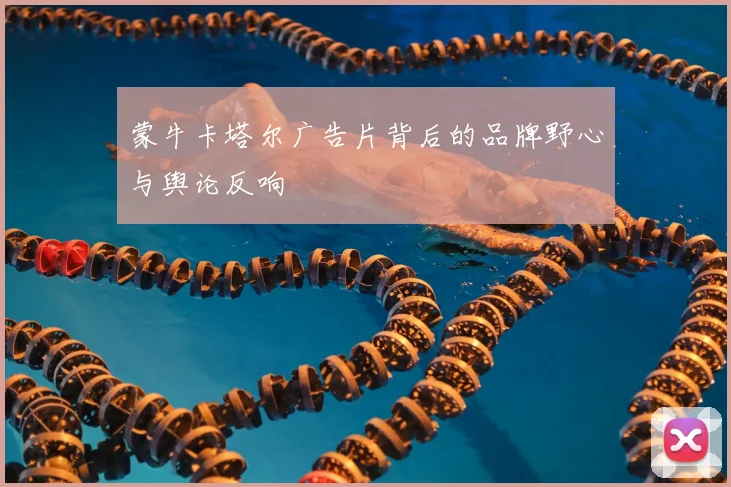 蒙牛卡塔尔广告片背后的品牌野心与舆论反响