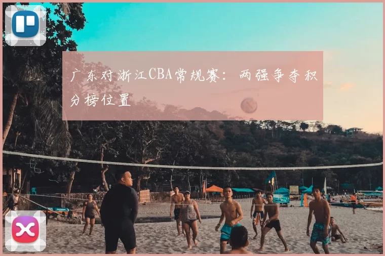 广东对浙江CBA常规赛：两强争夺积分榜位置