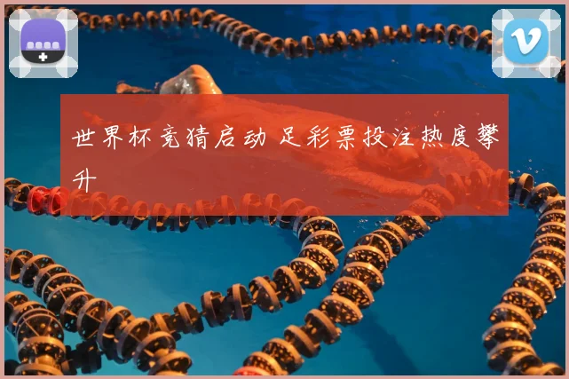 世界杯竞猜启动 足彩票投注热度攀升
