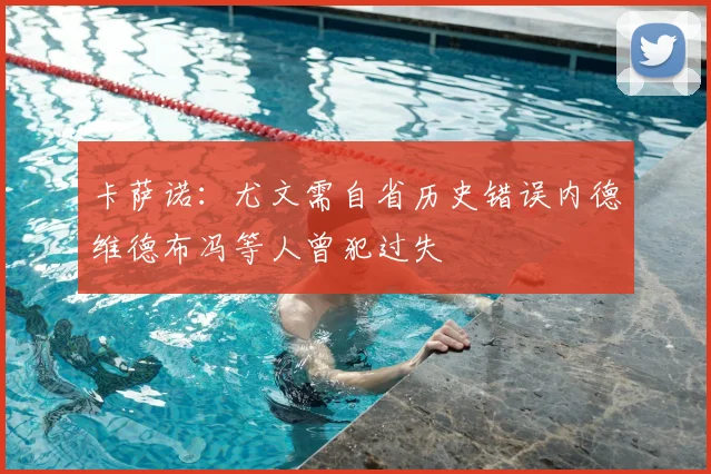 卡萨诺:尤文需自省历史错误内德维德布冯等人曾犯过失