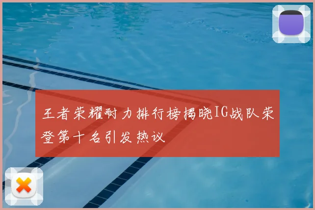 王者荣耀耐力排行榜揭晓IG战队荣登第十名引发热议