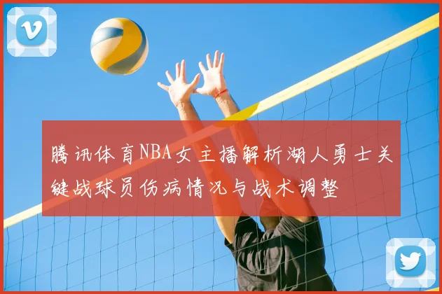 腾讯体育NBA女主播解析湖人勇士关键战球员伤病情况与战术调整