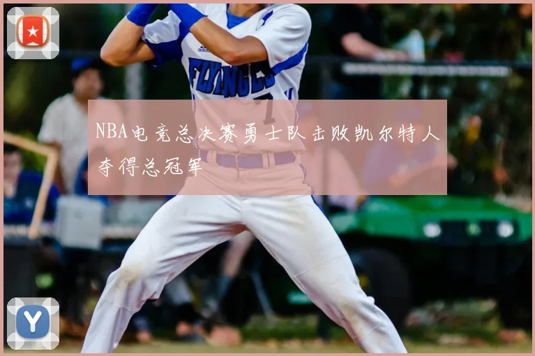 NBA电竞总决赛勇士队击败凯尔特人夺得总冠军