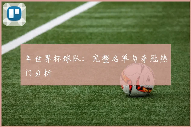 年世界杯球队:完整名单与夺冠热门分析
