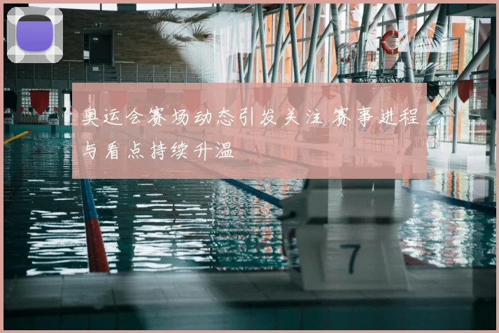 奥运会赛场动态引发关注 赛事进程与看点持续升温
