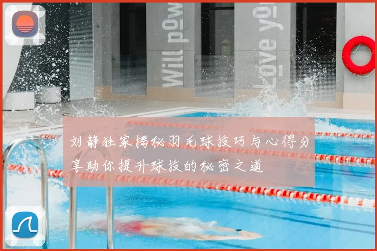 刘静独家揭秘羽毛球技巧与心得分享助你提升球技的秘密之道