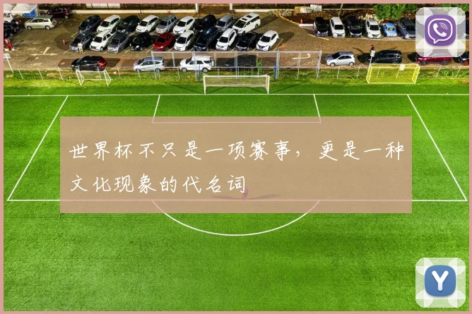 世界杯不只是一项赛事,更是一种文化现象的代名词