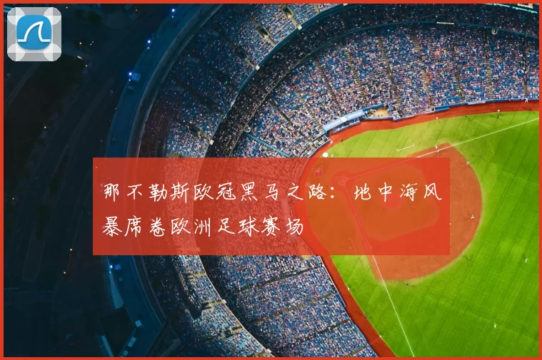 那不勒斯欧冠黑马之路：地中海风暴席卷欧洲足球赛场