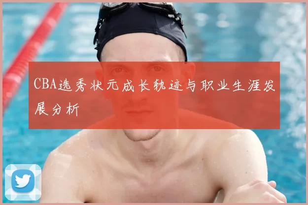 CBA选秀状元成长轨迹与职业生涯发展分析