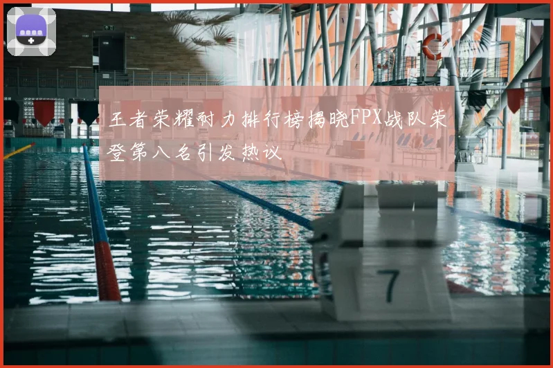 王者荣耀耐力排行榜揭晓FPX战队荣登第八名引发热议