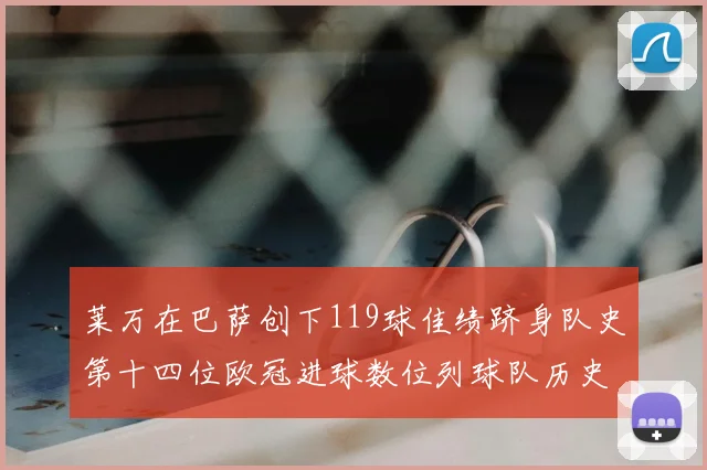 莱万在巴萨创下119球佳绩跻身队史第十四位欧冠进球数位列球队历史第四